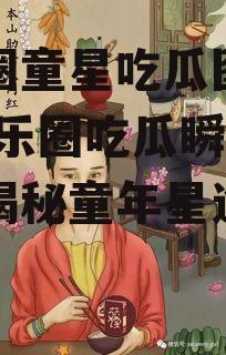 娱乐圈童星吃瓜图片高清,娱乐圈吃瓜瞬间，高清揭秘童年星途