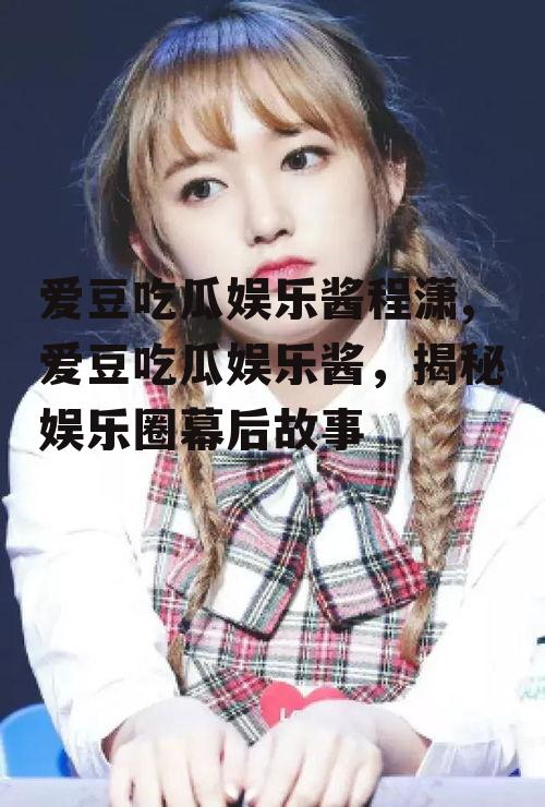 爱豆吃瓜娱乐酱程潇,爱豆吃瓜娱乐酱，揭秘娱乐圈幕后故事