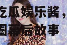 爱豆吃瓜娱乐酱程潇,爱豆吃瓜娱乐酱，揭秘娱乐圈幕后故事