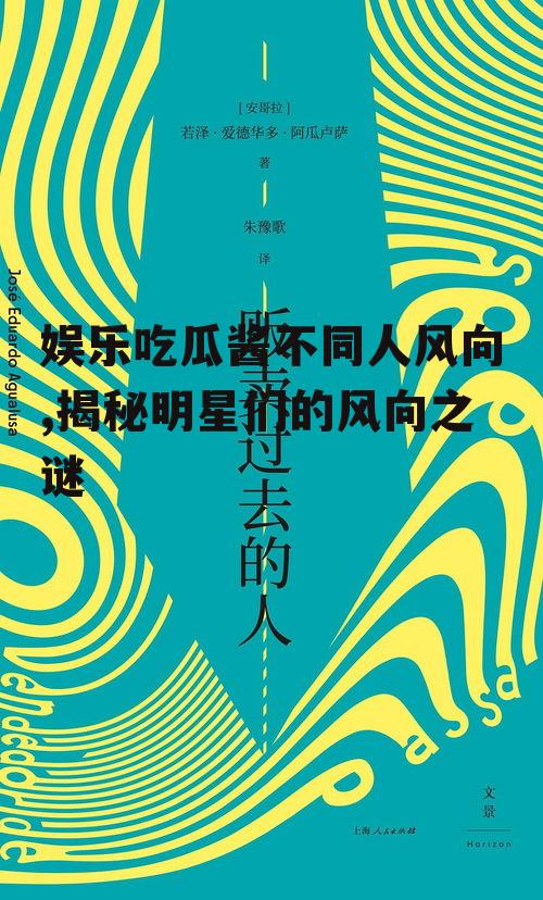 娱乐吃瓜酱不同人风向,揭秘明星们的风向之谜