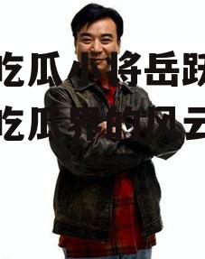 娱乐吃瓜小将岳跃利,娱乐吃瓜界的风云人物