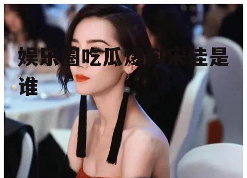 娱乐圈吃瓜爆料宋佳是谁