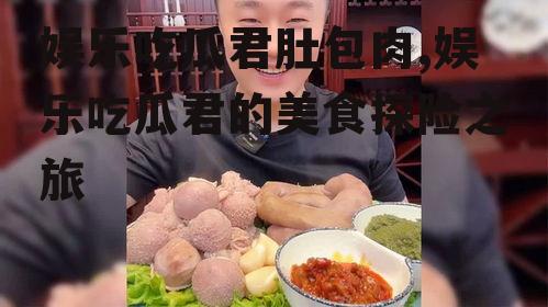 娱乐吃瓜君肚包肉,娱乐吃瓜君的美食探险之旅