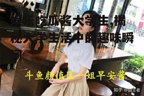 娱乐吃瓜酱大学生,揭秘大学生活中的趣味瞬间