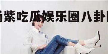 杨紫吃瓜娱乐圈八卦图