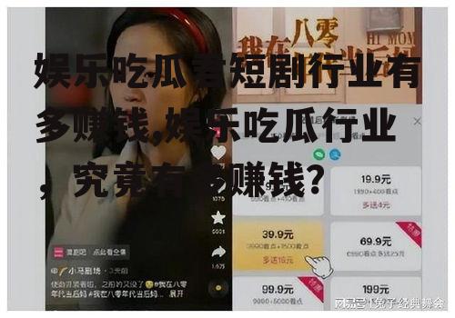 娱乐吃瓜君短剧行业有多赚钱,娱乐吃瓜行业，究竟有多赚钱？