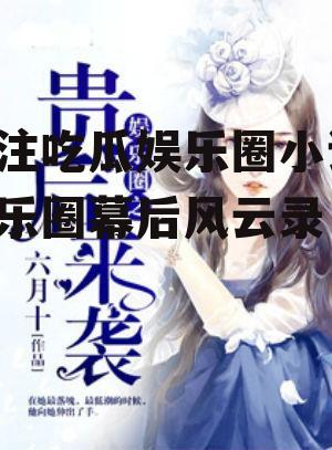 专注吃瓜娱乐圈小说,娱乐圈幕后风云录