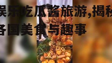 娱乐吃瓜酱旅游,揭秘各国美食与趣事