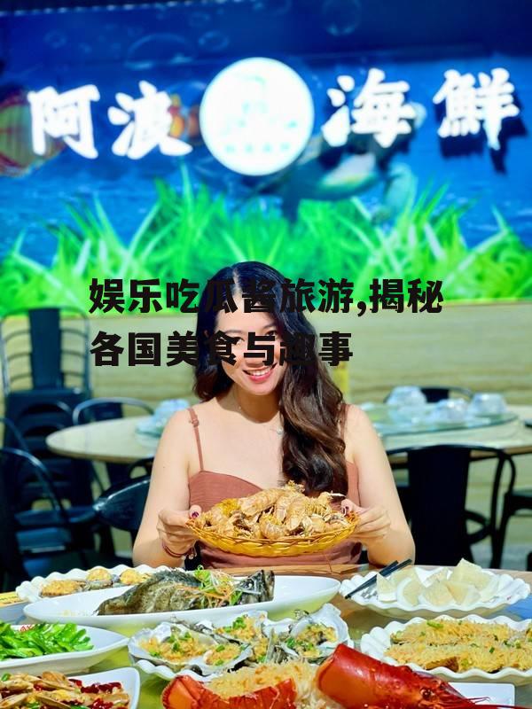 娱乐吃瓜酱旅游,揭秘各国美食与趣事