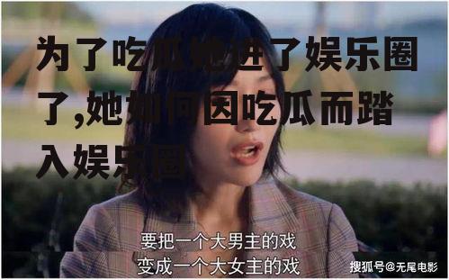 为了吃瓜她进了娱乐圈了,她如何因吃瓜而踏入娱乐圈