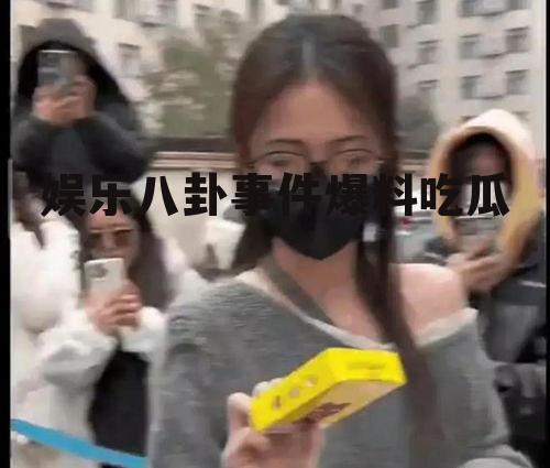 娱乐八卦事件爆料吃瓜