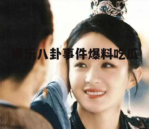 娱乐八卦事件爆料吃瓜