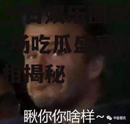 七月三日娱乐圈吃瓜事件,一场吃瓜盛宴背后的真相揭秘