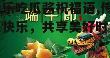 娱乐吃瓜酱祝福语,传递快乐，共享美好时光