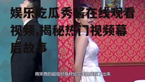 娱乐吃瓜秀酱在线观看视频,揭秘热门视频幕后故事