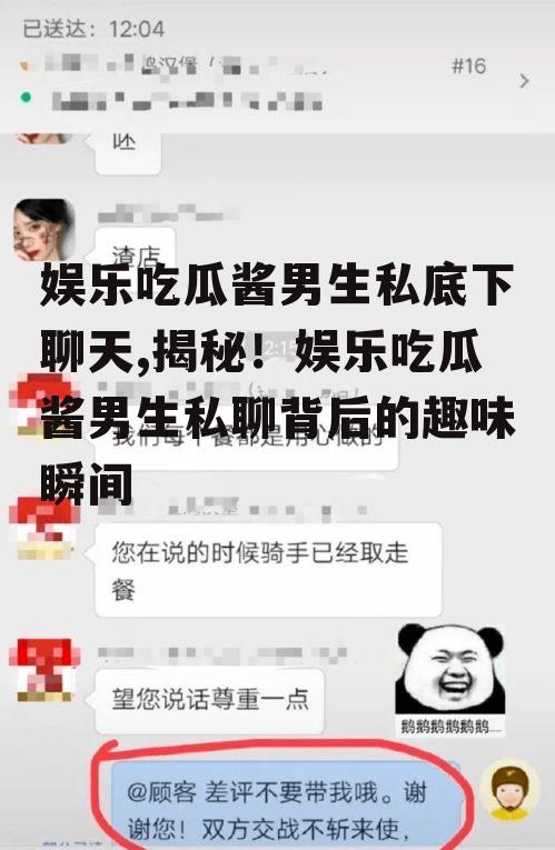 娱乐吃瓜酱男生私底下聊天,揭秘！娱乐吃瓜酱男生私聊背后的趣味瞬间