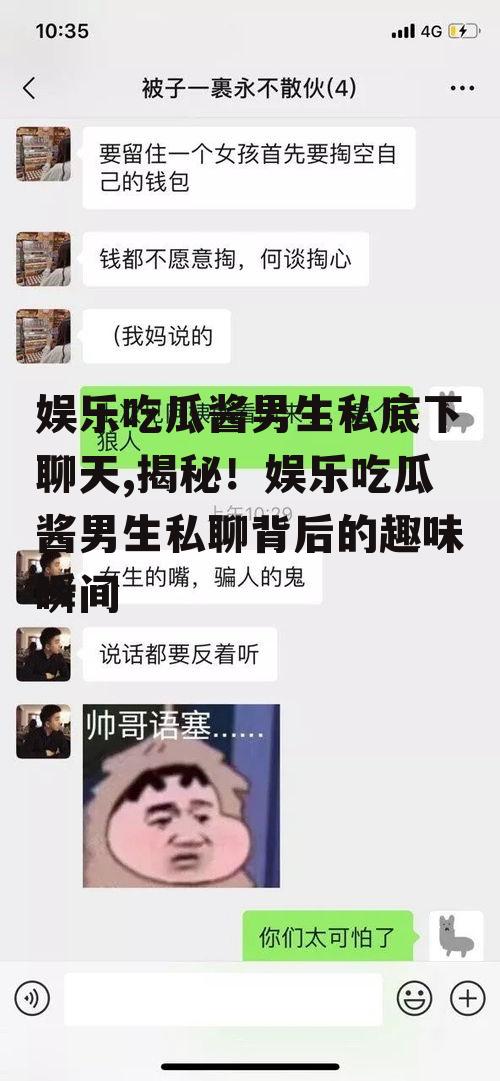 娱乐吃瓜酱男生私底下聊天,揭秘！娱乐吃瓜酱男生私聊背后的趣味瞬间