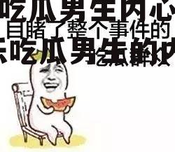 娱乐吃瓜男生内心的话,娱乐吃瓜男生的内心独白