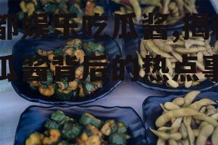 成都娱乐吃瓜酱,揭秘吃瓜酱背后的热点事件