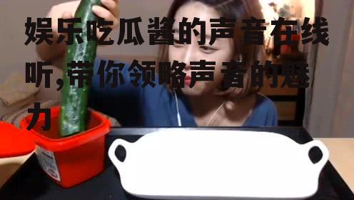 娱乐吃瓜酱的声音在线听,带你领略声音的魅力