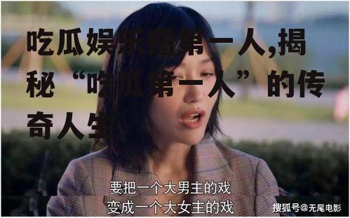 吃瓜娱乐圈第一人,揭秘“吃瓜第一人”的传奇人生