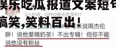 娱乐吃瓜报道文案短句搞笑,笑料百出！