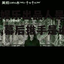 吃瓜娱乐出品人是谁啊视频,幕后推手是谁？