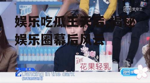 娱乐吃瓜王天后,揭秘娱乐圈幕后风云