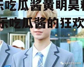 娱乐吃瓜酱黄明昊粉丝,娱乐吃瓜酱的狂欢盛宴