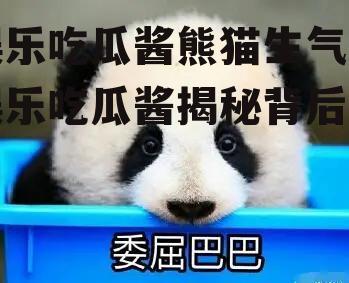 娱乐吃瓜酱熊猫生气,娱乐吃瓜酱揭秘背后真相
