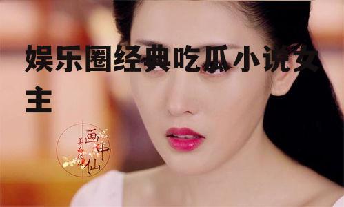 娱乐圈经典吃瓜小说女主