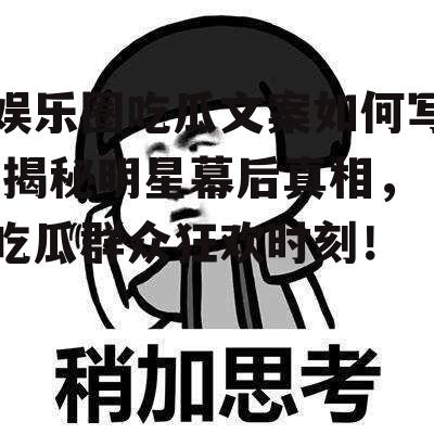娱乐圈吃瓜文案如何写,揭秘明星幕后真相，吃瓜群众狂欢时刻！