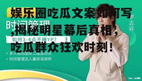 娱乐圈吃瓜文案如何写,揭秘明星幕后真相，吃瓜群众狂欢时刻！
