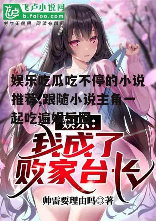 娱乐吃瓜吃不停的小说推荐,跟随小说主角一起吃遍娱乐圈