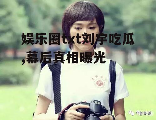 娱乐圈txt刘宇吃瓜,幕后真相曝光