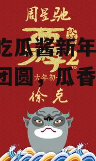 娱乐吃瓜酱新年祝福,喜庆团圆，瓜香四溢！