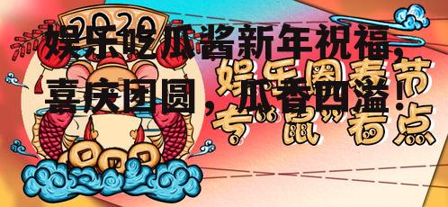 娱乐吃瓜酱新年祝福,喜庆团圆，瓜香四溢！