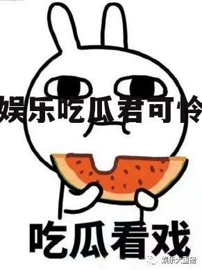 娱乐吃瓜君可怜