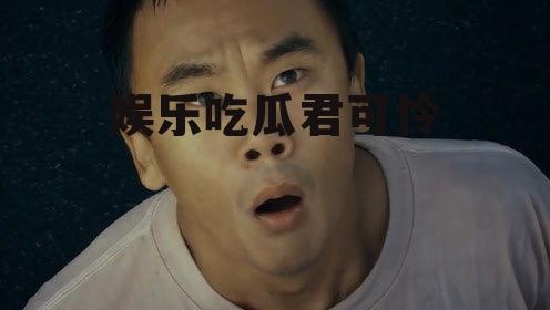 娱乐吃瓜君可怜