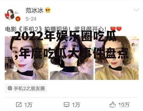 2022年娱乐圈吃瓜,年度吃瓜大事件盘点