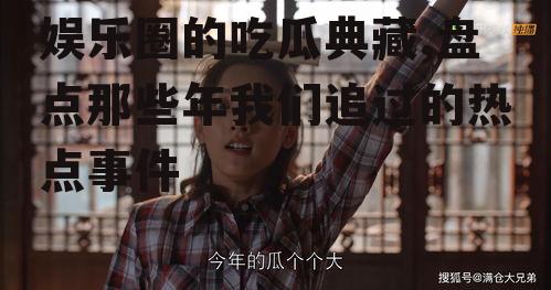 娱乐圈的吃瓜典藏,盘点那些年我们追过的热点事件