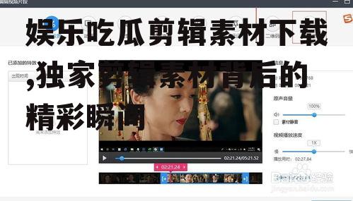 娱乐吃瓜剪辑素材下载,独家剪辑素材背后的精彩瞬间