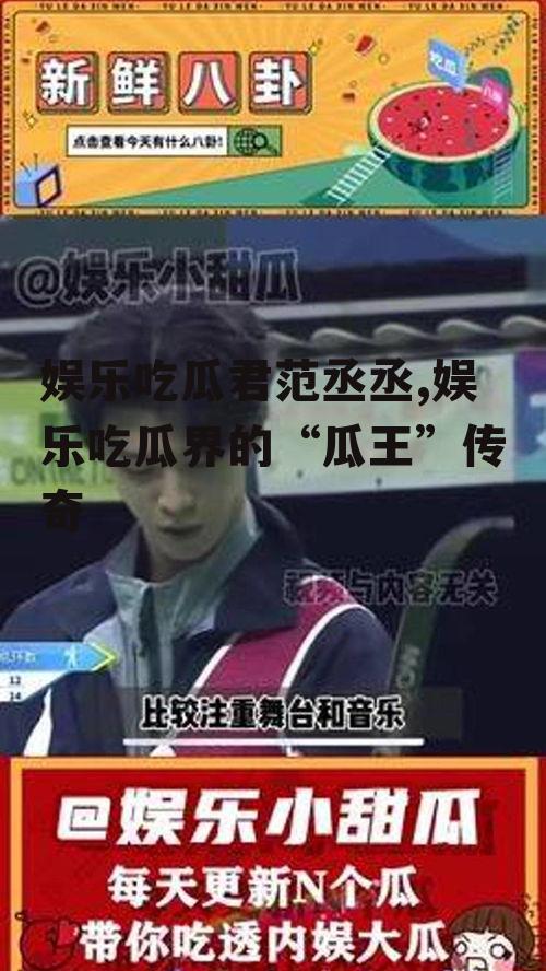 娱乐吃瓜君范丞丞,娱乐吃瓜界的“瓜王”传奇