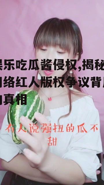 娱乐吃瓜酱侵权,揭秘网络红人版权争议背后的真相