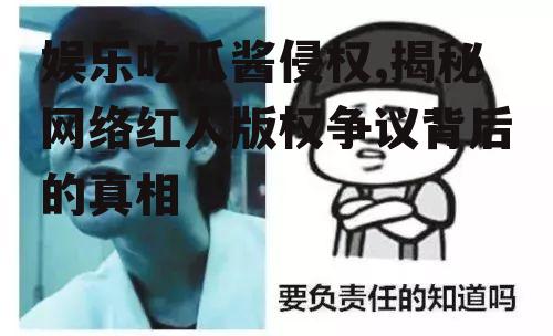 娱乐吃瓜酱侵权,揭秘网络红人版权争议背后的真相