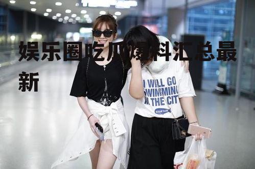 娱乐圈吃瓜爆料汇总最新