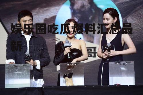 娱乐圈吃瓜爆料汇总最新