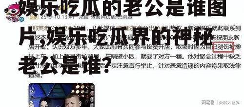 娱乐吃瓜的老公是谁图片,娱乐吃瓜界的神秘老公是谁？