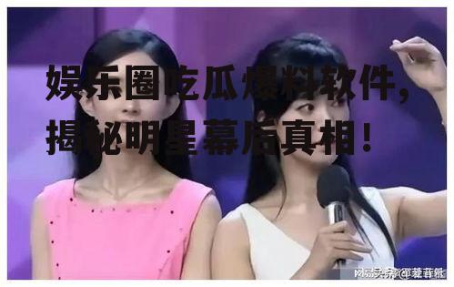 娱乐圈吃瓜爆料软件,揭秘明星幕后真相！