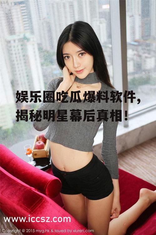 娱乐圈吃瓜爆料软件,揭秘明星幕后真相！